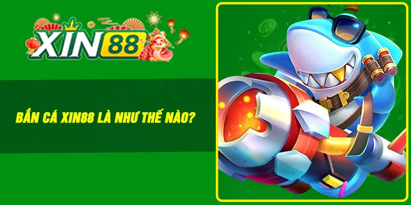 Bắn cá Xin88 là như thế nào?