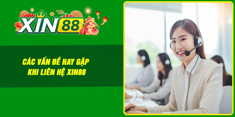 Các vấn đề hay gặp khi liên hệ Xin88