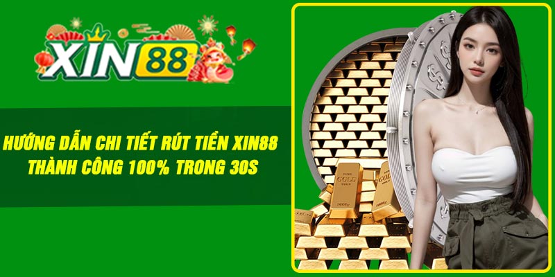 Hướng dẫn chi tiết rút tiền Xin88 thành công 100% trong 30s