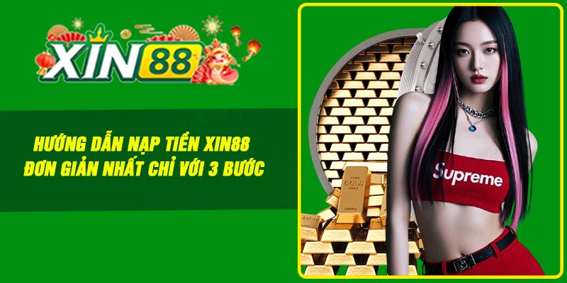 Hướng dẫn nạp tiền Xin88 đơn giản nhất chỉ với 3 bước