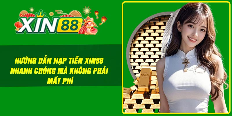 Hướng dẫn nạp tiền Xin88 nhanh chóng mà không phải mất phí