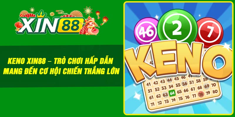 Keno Xin88 – Trò chơi hấp dẫn mang đến cơ hội chiến thắng lớn