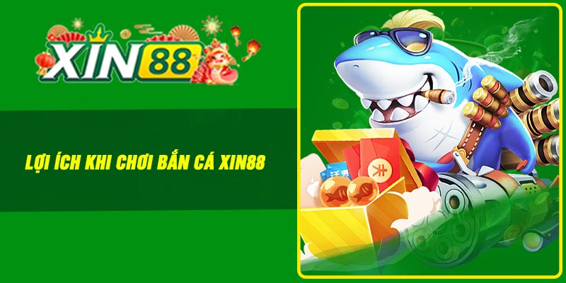Lợi ích khi chơi bắn cá Xin88