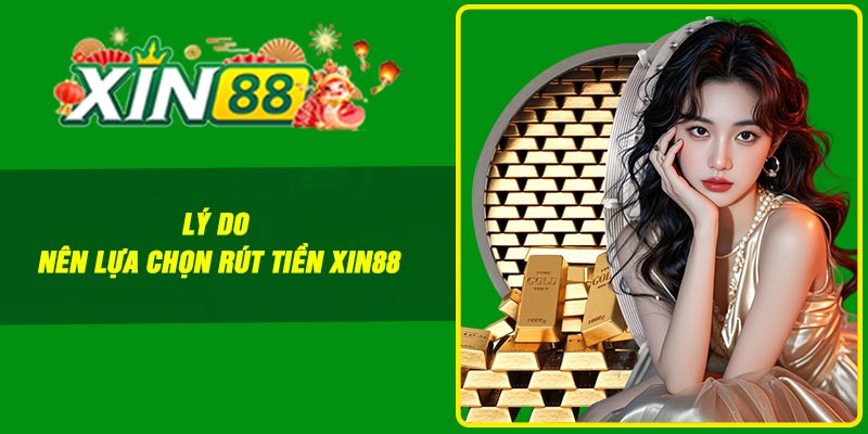 Lý do nên lựa chọn rút tiền Xin88
