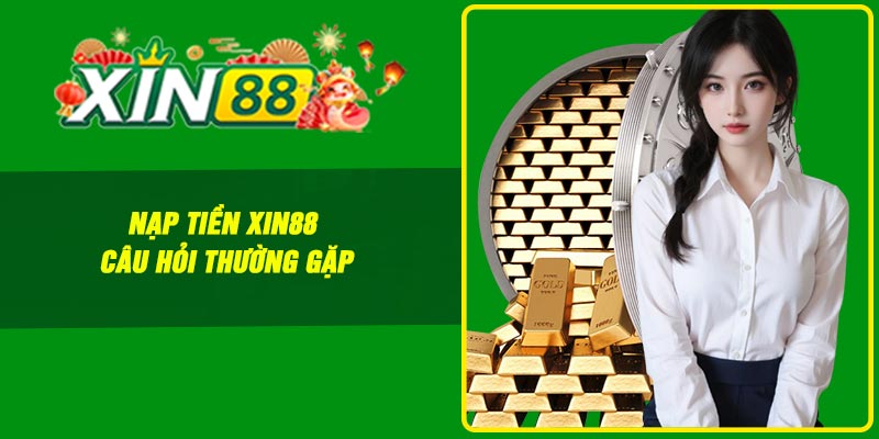 Nạp tiền Xin88 – Câu hỏi thường gặp