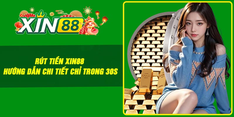 Rút tiền Xin88 – Hướng dẫn chi tiết chỉ trong 30s