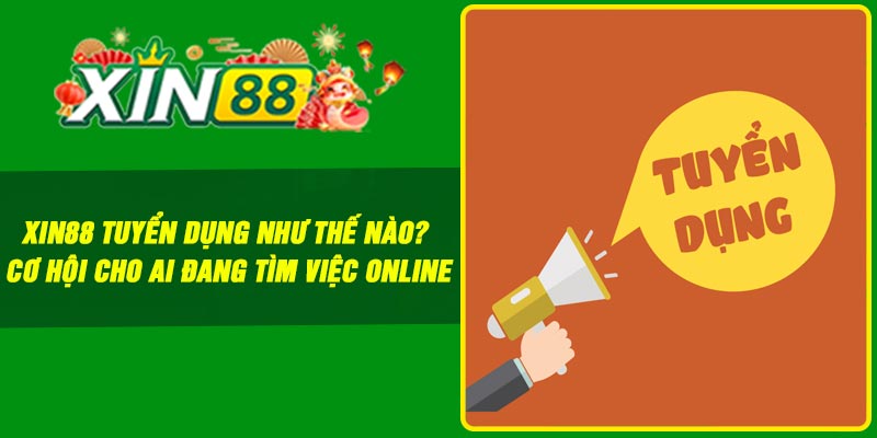 Xin88 tuyển dụng như thế nào? Cơ hội cho ai đang tìm việc online
